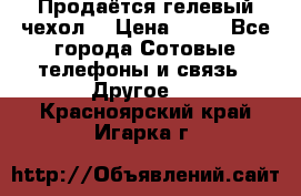 Продаётся гелевый чехол  › Цена ­ 55 - Все города Сотовые телефоны и связь » Другое   . Красноярский край,Игарка г.